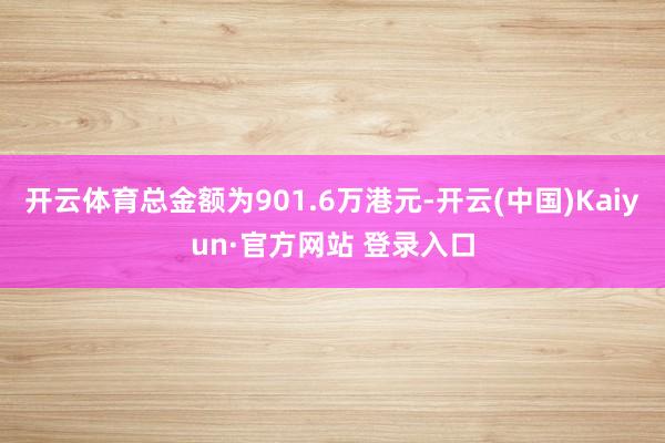 开云体育总金额为901.6万港元-开云(中国)Kaiyun·官方网站 登录入口