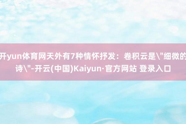 开yun体育网天外有7种情怀抒发：卷积云是