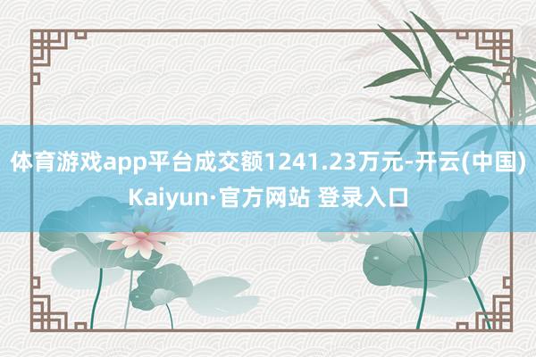 体育游戏app平台成交额1241.23万元-开云(中国)Kaiyun·官方网站 登录入口