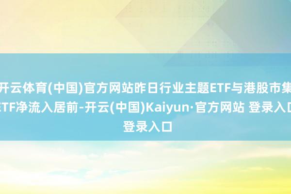 开云体育(中国)官方网站昨日行业主题ETF与港股市集ETF净流入居前-开云(中国)Kaiyun·官方网站 登录入口