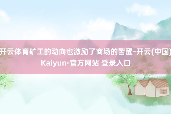 开云体育矿工的动向也激励了商场的警醒-开云(中国)Kaiyun·官方网站 登录入口